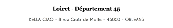 Loiret - Département 45 BELLA CIAO - 8 rue Croix de Malte - 45000 - ORLEANS